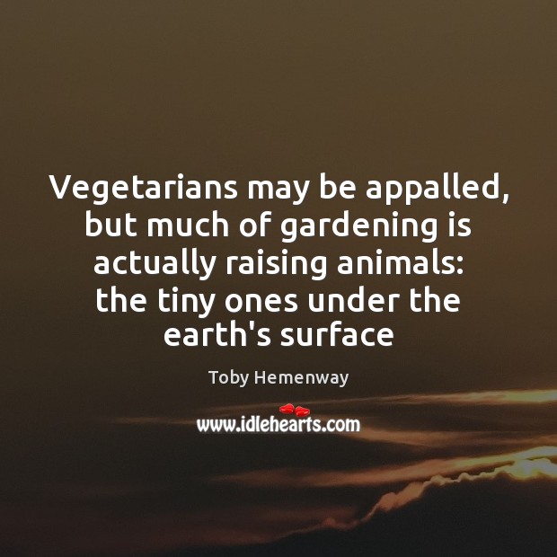 Vegetarians may be appalled, but much of gardening is actually raising animals: Toby Hemenway Picture Quote