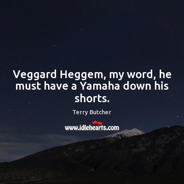 Veggard Heggem, my word, he must have a Yamaha down his shorts. Terry Butcher Picture Quote