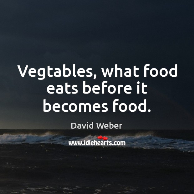 Vegtables, what food eats before it becomes food. David Weber Picture Quote