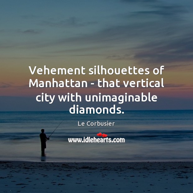Vehement silhouettes of Manhattan – that vertical city with unimaginable diamonds. Le Corbusier Picture Quote