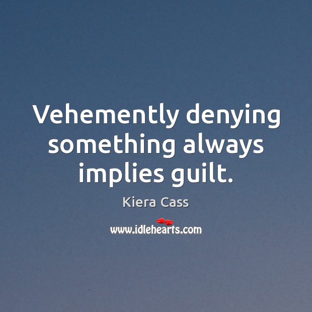 Vehemently denying something always implies guilt. Kiera Cass Picture Quote