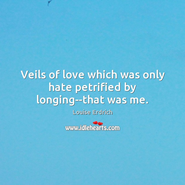 Veils of love which was only hate petrified by longing–that was me. Image