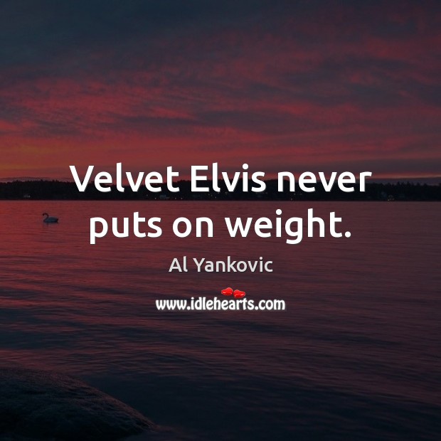 Velvet Elvis never puts on weight. Image