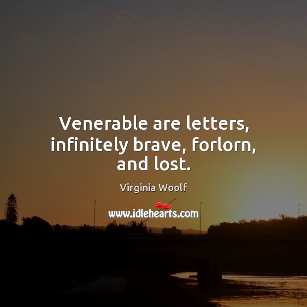 Venerable are letters, infinitely brave, forlorn, and lost. Virginia Woolf Picture Quote