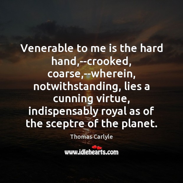 Venerable to me is the hard hand,–crooked, coarse,–wherein, notwithstanding, lies Image