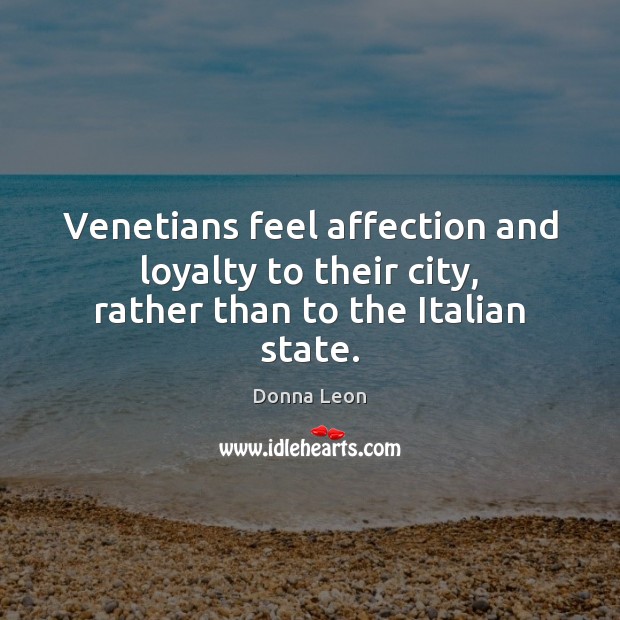 Venetians feel affection and loyalty to their city, rather than to the Italian state. Donna Leon Picture Quote