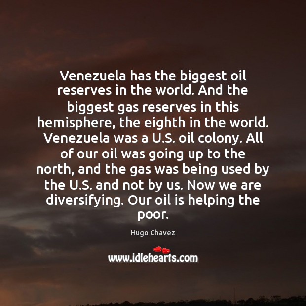 Venezuela has the biggest oil reserves in the world. And the biggest Hugo Chavez Picture Quote