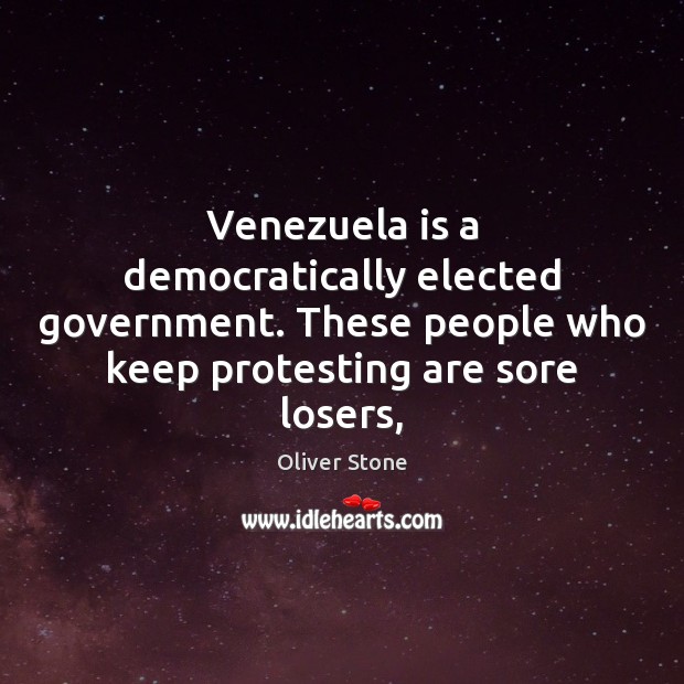 Venezuela is a democratically elected government. These people who keep protesting are Oliver Stone Picture Quote