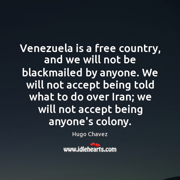 Venezuela is a free country, and we will not be blackmailed by Hugo Chavez Picture Quote