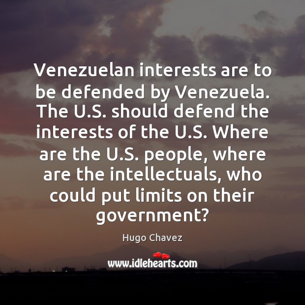 Venezuelan interests are to be defended by Venezuela. The U.S. should Hugo Chavez Picture Quote