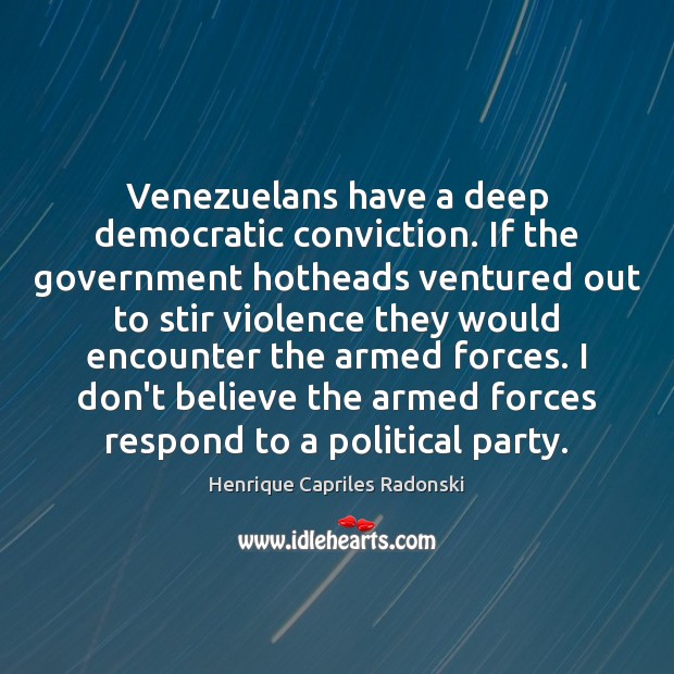 Venezuelans have a deep democratic conviction. If the government hotheads ventured out Henrique Capriles Radonski Picture Quote