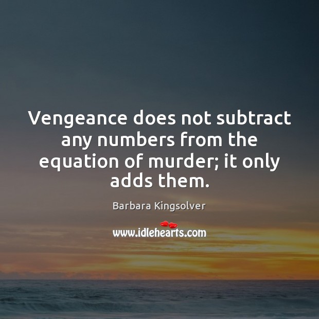 Vengeance does not subtract any numbers from the equation of murder; it only adds them. Barbara Kingsolver Picture Quote