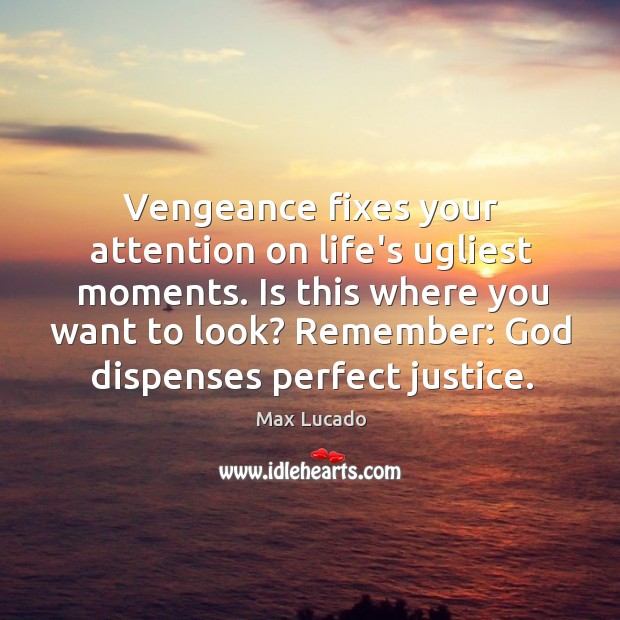 Vengeance fixes your attention on life’s ugliest moments. Is this where you Max Lucado Picture Quote