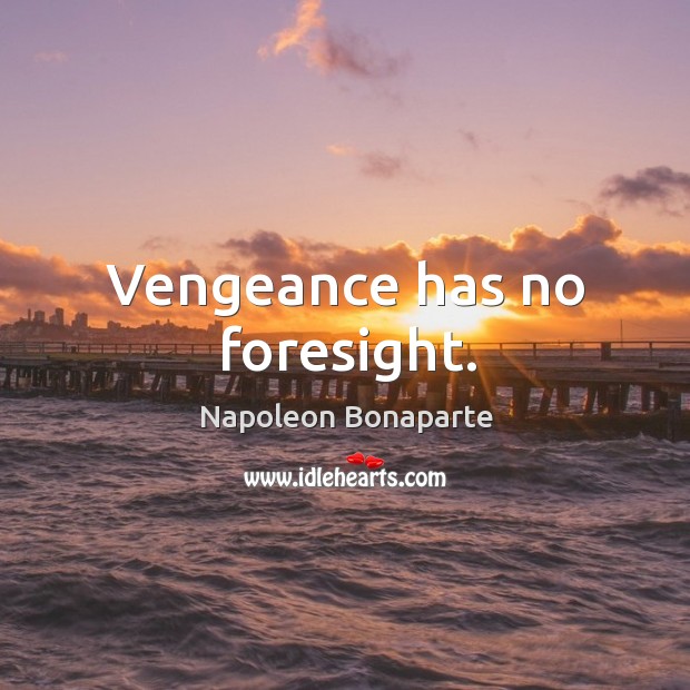 Vengeance has no foresight. Image