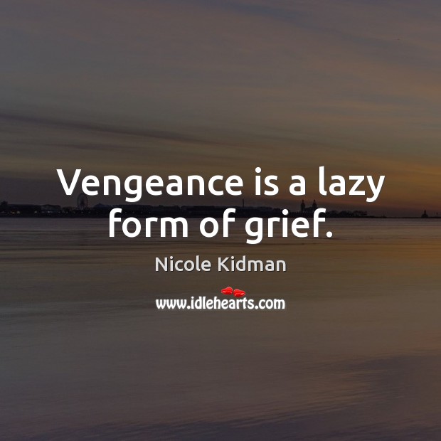 Vengeance is a lazy form of grief. Image
