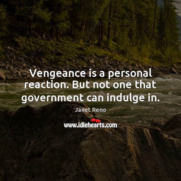 Vengeance is a personal reaction. But not one that government can indulge in. Image