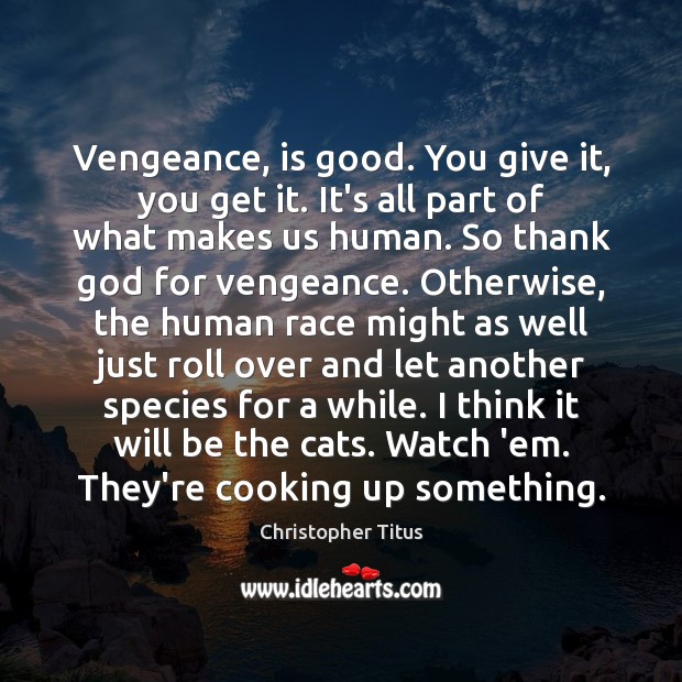 Vengeance, is good. You give it, you get it. It’s all part Christopher Titus Picture Quote