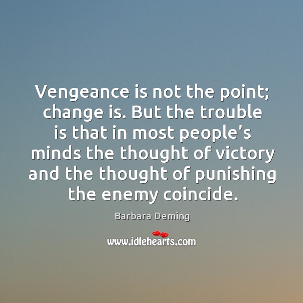 Vengeance is not the point; change is. But the trouble is that in most people’s minds the Barbara Deming Picture Quote