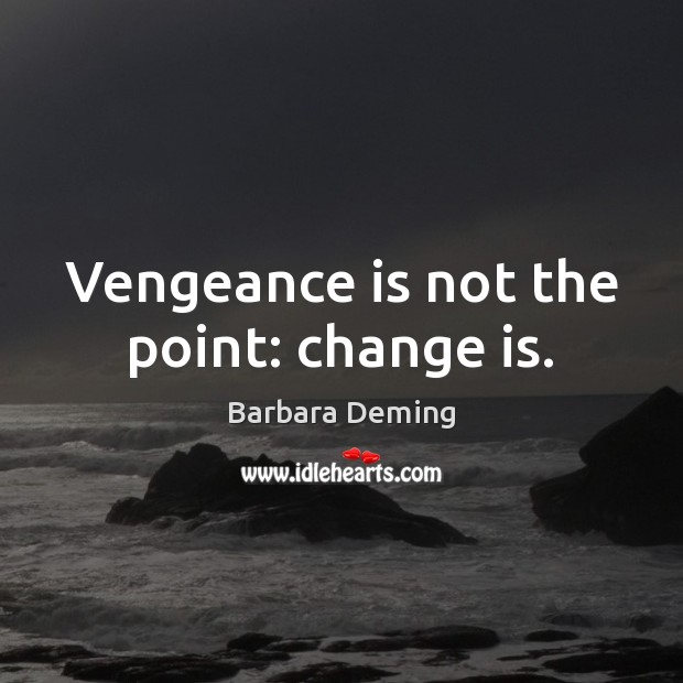 Vengeance is not the point: change is. Barbara Deming Picture Quote