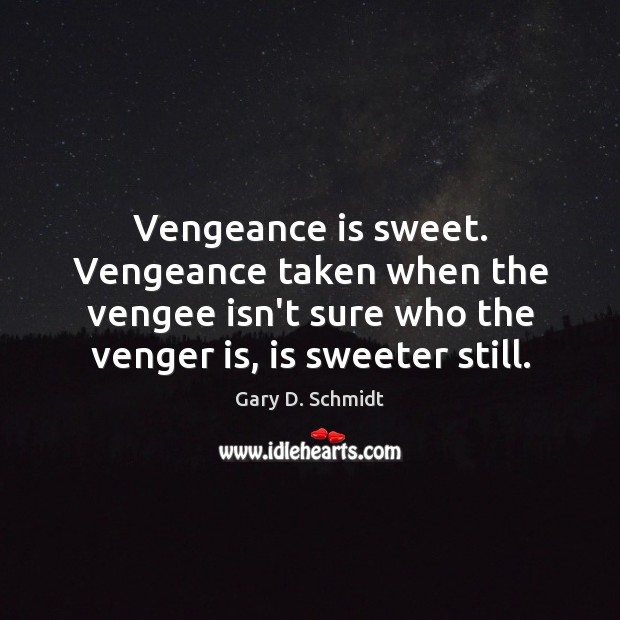 Vengeance is sweet. Vengeance taken when the vengee isn’t sure who the Gary D. Schmidt Picture Quote