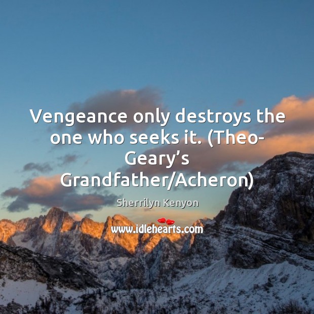 Vengeance only destroys the one who seeks it. (Theo- Geary’s Grandfather/Acheron) Sherrilyn Kenyon Picture Quote