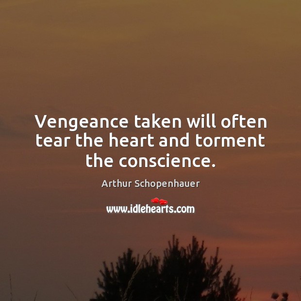 Vengeance taken will often tear the heart and torment the conscience. Arthur Schopenhauer Picture Quote