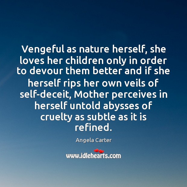 Vengeful as nature herself, she loves her children only in order to Angela Carter Picture Quote