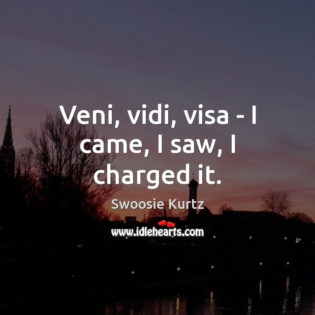 Veni, vidi, visa – I came, I saw, I charged it. Image