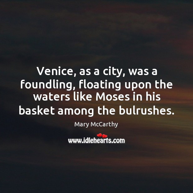 Venice, as a city, was a foundling, floating upon the waters like Mary McCarthy Picture Quote