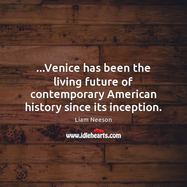 …Venice has been the living future of contemporary American history since its inception. Liam Neeson Picture Quote