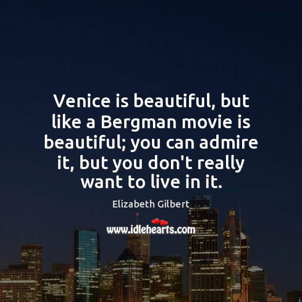 Venice is beautiful, but like a Bergman movie is beautiful; you can Elizabeth Gilbert Picture Quote
