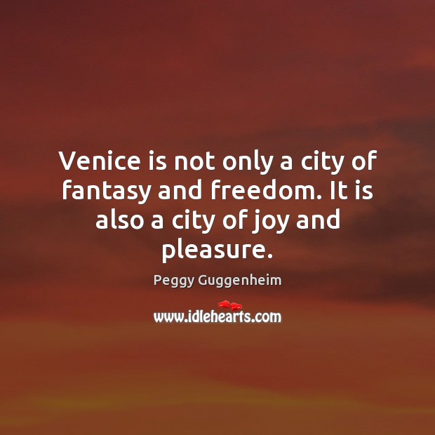 Venice is not only a city of fantasy and freedom. It is also a city of joy and pleasure. Peggy Guggenheim Picture Quote