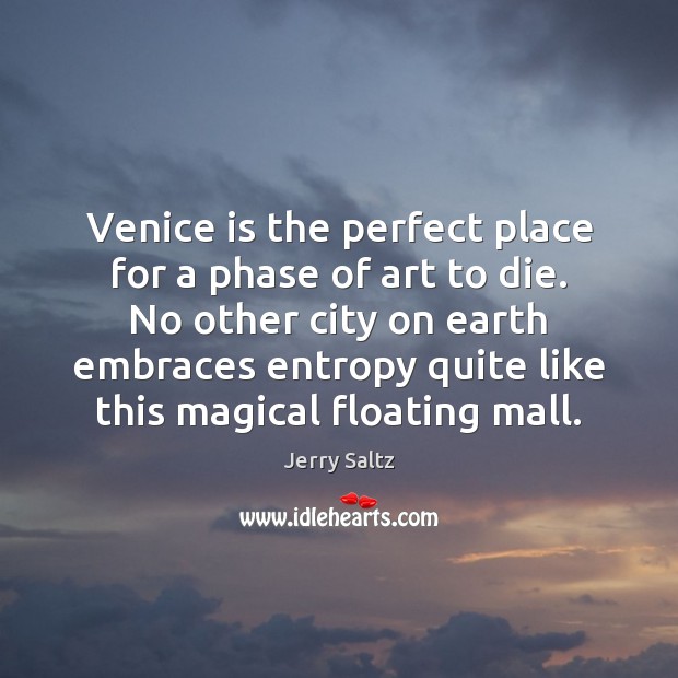 Venice is the perfect place for a phase of art to die. Jerry Saltz Picture Quote