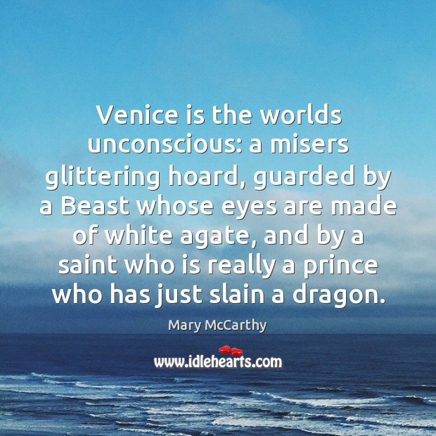 Venice is the worlds unconscious: a misers glittering hoard, guarded by a Mary McCarthy Picture Quote