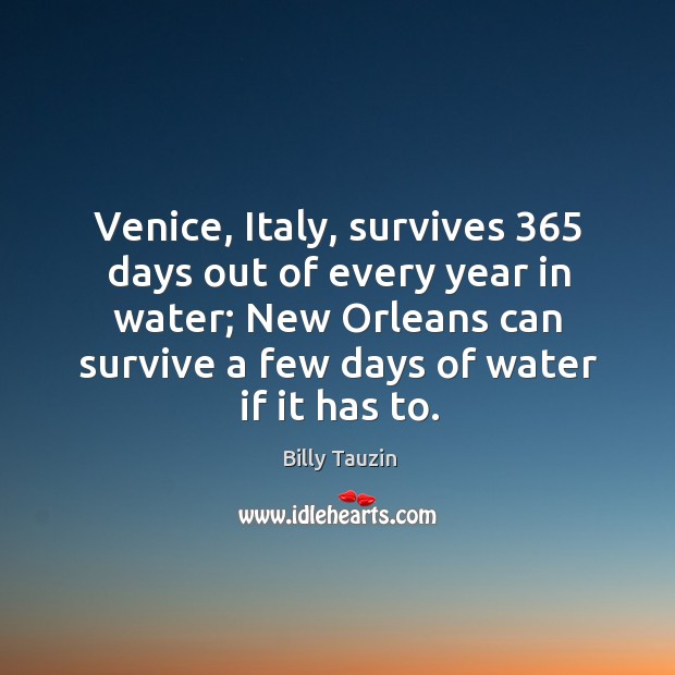 Venice, italy, survives 365 days out of every year in water; new orleans can survive Billy Tauzin Picture Quote