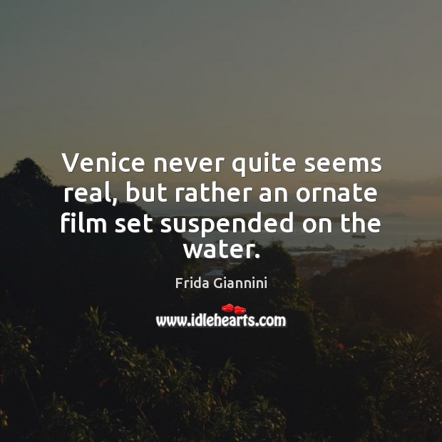 Venice never quite seems real, but rather an ornate film set suspended on the water. Frida Giannini Picture Quote