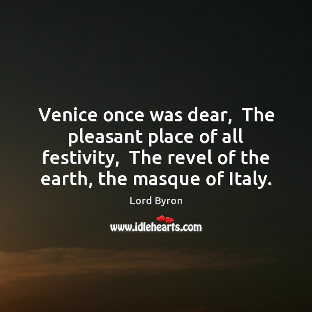 Venice once was dear,  The pleasant place of all festivity,  The revel Image