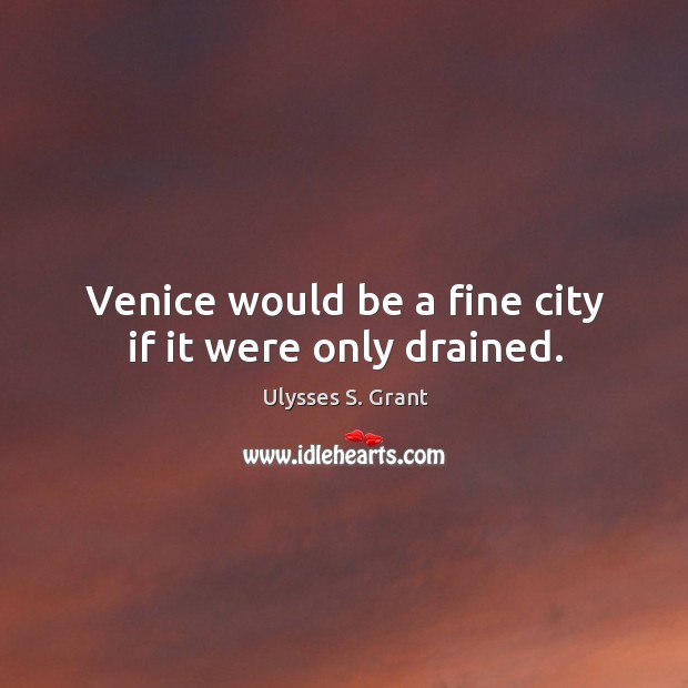 Venice would be a fine city if it were only drained. Ulysses S. Grant Picture Quote
