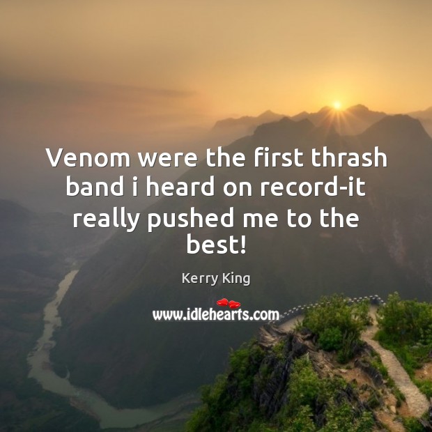 Venom were the first thrash band i heard on record-it really pushed me to the best! Kerry King Picture Quote