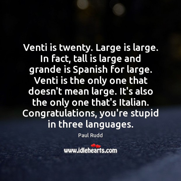 Venti is twenty. Large is large. In fact, tall is large and Paul Rudd Picture Quote