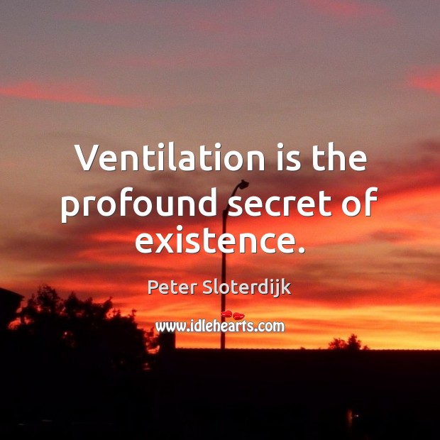 Ventilation is the profound secret of existence. Peter Sloterdijk Picture Quote