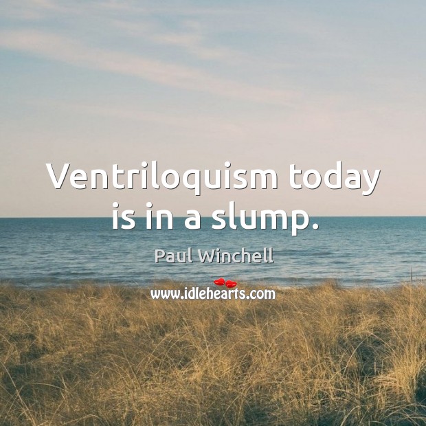 Ventriloquism today is in a slump. Paul Winchell Picture Quote