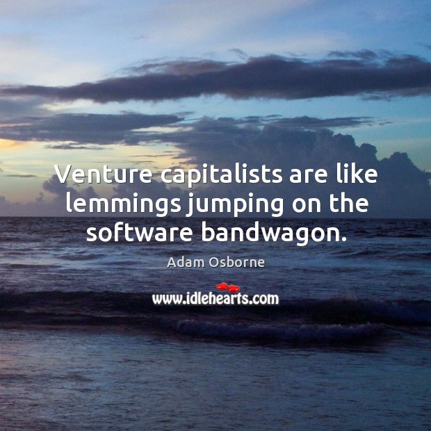 Venture capitalists are like lemmings jumping on the software bandwagon. Adam Osborne Picture Quote