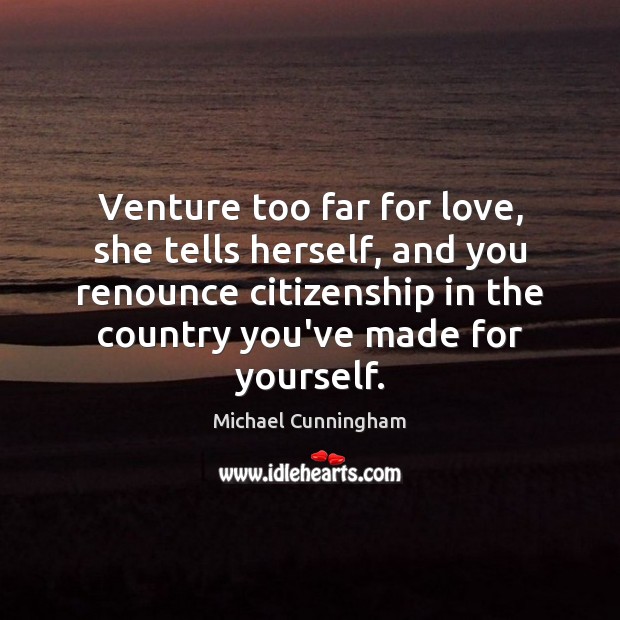 Venture too far for love, she tells herself, and you renounce citizenship Michael Cunningham Picture Quote