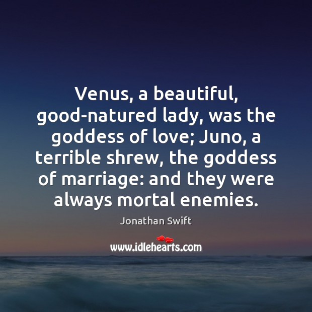 Venus, a beautiful, good-natured lady, was the Goddess of love; Juno, a 