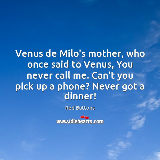 Venus de Milo’s mother, who once said to Venus, You never call Red Buttons Picture Quote