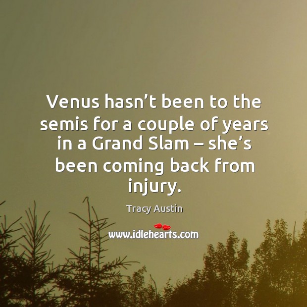 Venus hasn’t been to the semis for a couple of years in a grand slam – she’s been coming back from injury. Tracy Austin Picture Quote