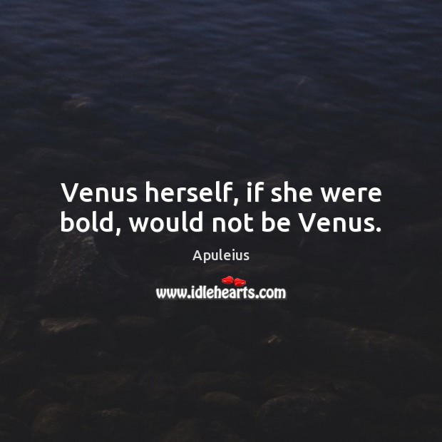 Venus herself, if she were bold, would not be Venus. Apuleius Picture Quote
