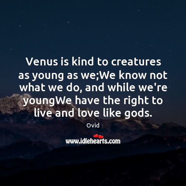 Venus is kind to creatures as young as we;We know not Ovid Picture Quote