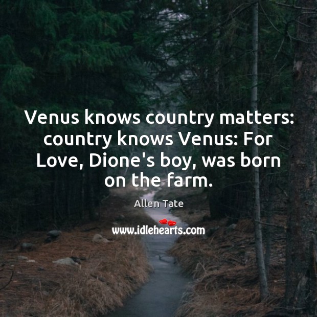 Venus knows country matters: country knows Venus: For Love, Dione’s boy, was Allen Tate Picture Quote